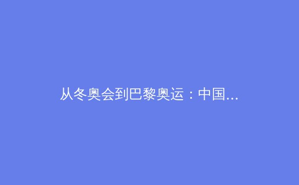 从冬奥会到巴黎奥运：中国体育产业的结构性变革与未来挑战 - 3