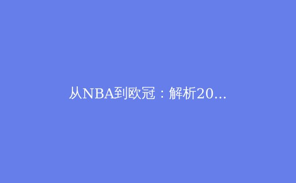 从NBA到欧冠：解析2024赛季团队运动中的战术演变与球星核心论 - 2