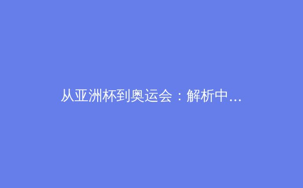 从亚洲杯到奥运会：解析中国女篮新周期战术体系与人才储备 - 3